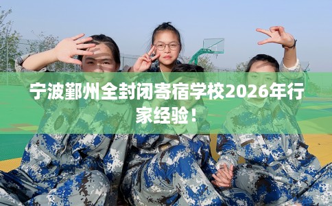 宁波鄞州全封闭寄宿学校2026年行家经验！