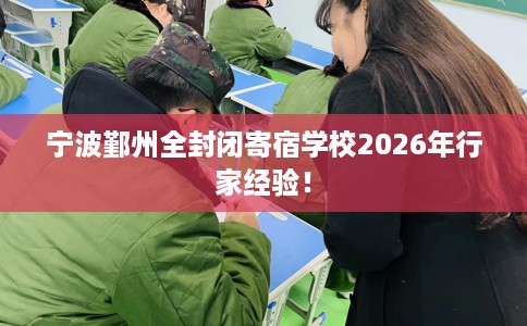 宁波鄞州全封闭寄宿学校2026年行家经验！