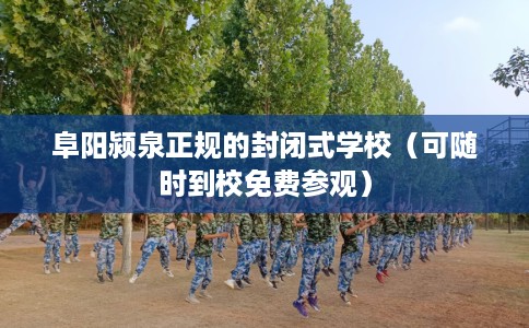 阜阳颍泉正规的封闭式学校（可随时到校免费参观）