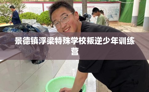 景德镇浮梁特殊学校叛逆少年训练营