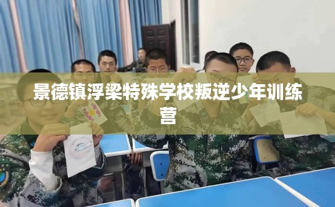 景德镇浮梁特殊学校叛逆少年训练营