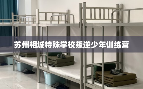 苏州相城特殊学校叛逆少年训练营