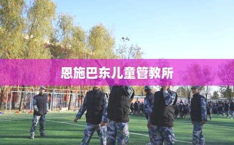 恩施巴东儿童管教所 恩施巴东儿童管教所