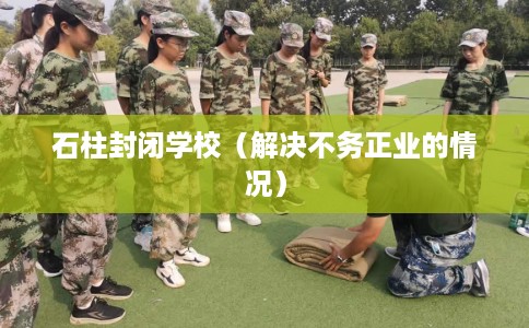 石柱封闭学校（解决不务正业的情况）