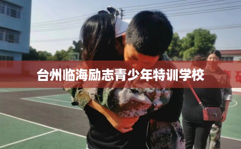 台州临海励志青少年特训学校