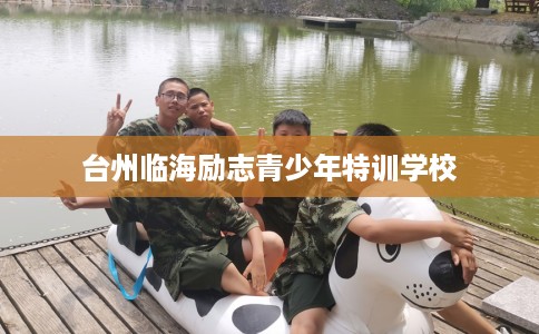 台州临海励志青少年特训学校