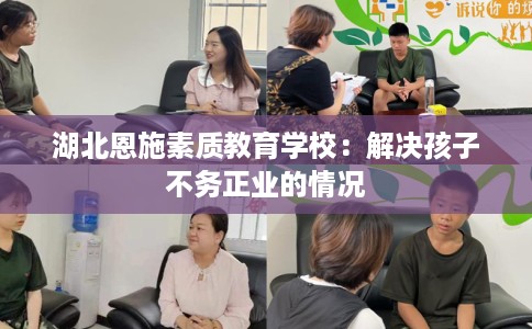 湖北恩施素质教育学校：解决孩子不务正业的情况