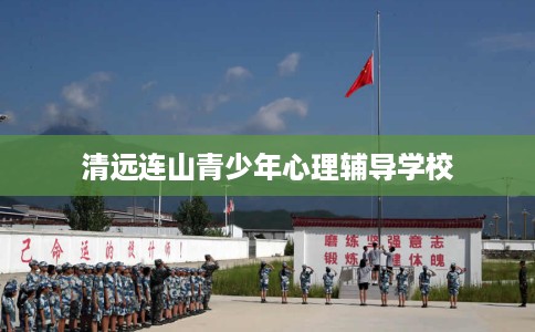 清远连山青少年心理辅导学校
