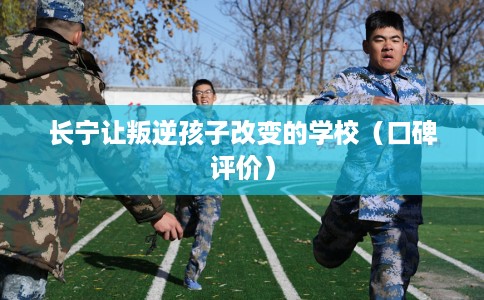 长宁让叛逆孩子改变的学校(口碑评价) 长宁让叛逆孩子改变的学校(口碑评价)