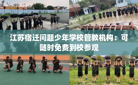 江苏宿迁问题少年学校管教机构：可随时免费到校参观
