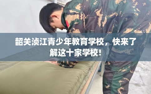 韶关浈江青少年教育学校，快来了解这十家学校!