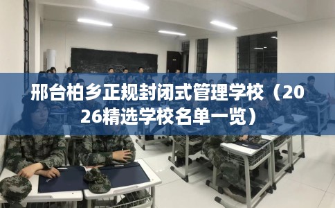 邢台柏乡正规封闭式管理学校(2026精选学校名单一览) 邢台柏乡正规封闭式管理学校(2026精选学校名单一览)