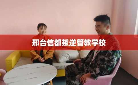 邢台信都叛逆管教学校