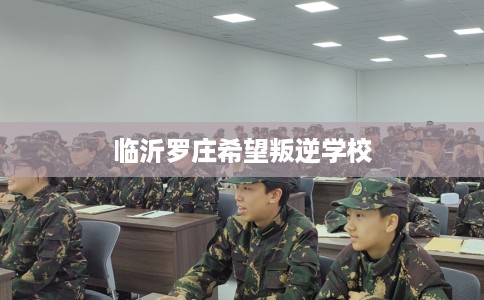 临沂罗庄希望叛逆学校