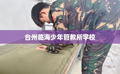 台州临海少年管教所学校 台州临海少年管教所学校