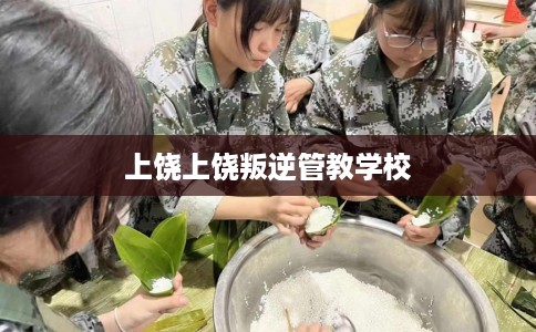 上饶上饶叛逆管教学校