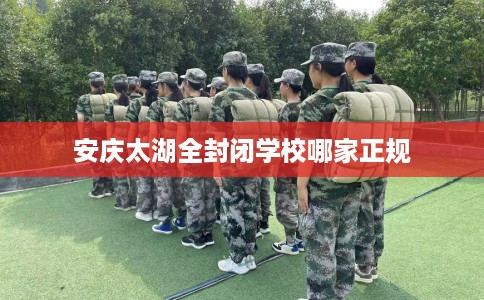 安庆太湖全封闭学校哪家正规