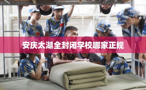 安庆太湖全封闭学校哪家正规