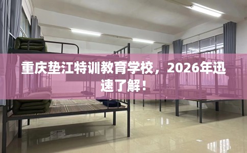 重庆垫江特训教育学校，2026年迅速了解！