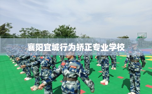 襄阳宜城行为矫正专业学校