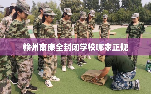赣州南康全封闭学校哪家正规