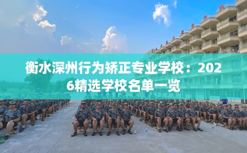 衡水深州行为矫正专业学校:2026精选学校名单一览 衡水深州行为矫正专业学校:2026精选学校名单一览