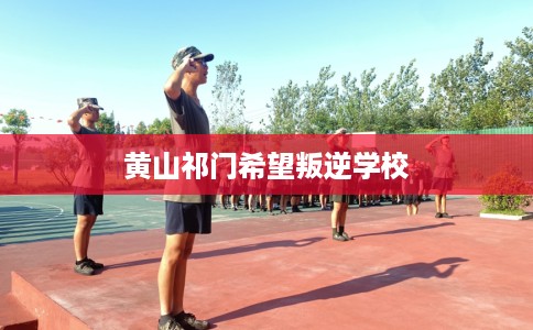 黄山祁门希望叛逆学校