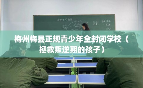 梅州梅县正规青少年全封闭学校（拯救叛逆期的孩子）