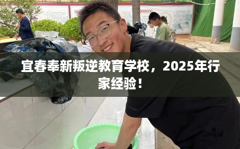 宜春奉新叛逆教育学校，2025年行家经验！