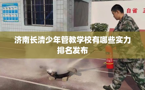 济南长清少年管教学校有哪些实力排名发布