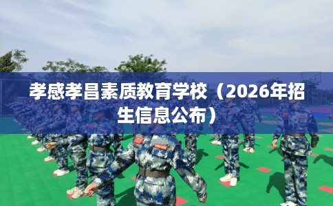 孝感孝昌素质教育学校（2026年招生信息公布）