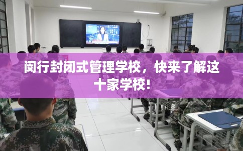 闵行封闭式管理学校，快来了解这十家学校!