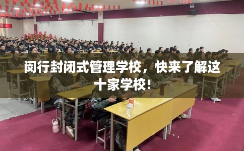 闵行封闭式管理学校，快来了解这十家学校!