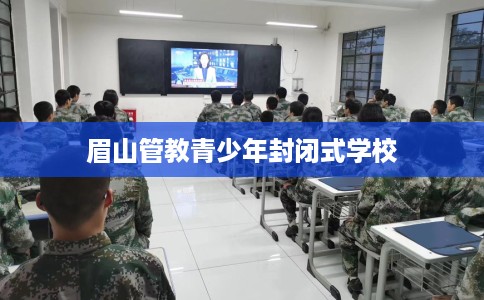眉山管教青少年封闭式学校