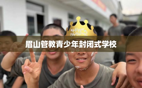 眉山管教青少年封闭式学校