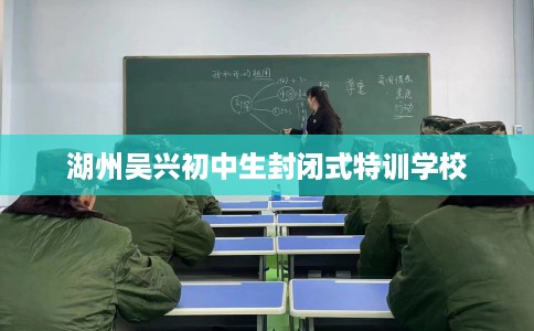 湖州吴兴初中生封闭式特训学校
