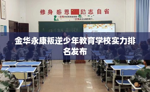 金华永康叛逆少年教育学校实力排名发布