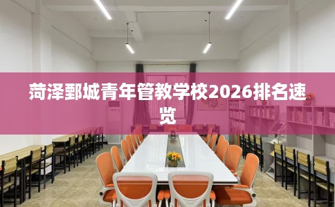 菏泽鄄城青年管教学校2026排名速览