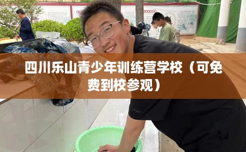 四川乐山青少年训练营学校（可免费到校参观）