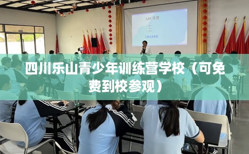 四川乐山青少年训练营学校（可免费到校参观）