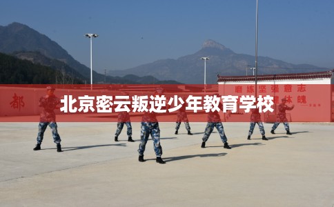 北京密云叛逆少年教育学校