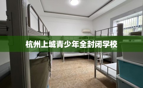杭州上城青少年全封闭学校
