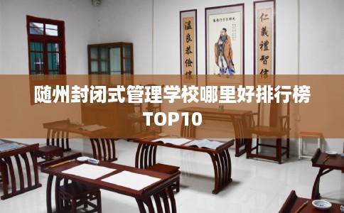 随州封闭式管理学校哪里好排行榜TOP10