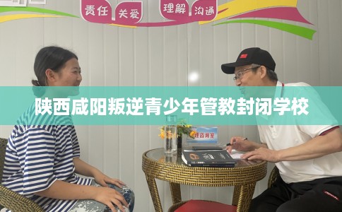 陕西咸阳叛逆青少年管教封闭学校