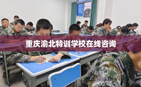 重庆渝北特训学校在线咨询