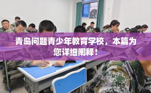 青岛问题青少年教育学校，本篇为您详细阐释！