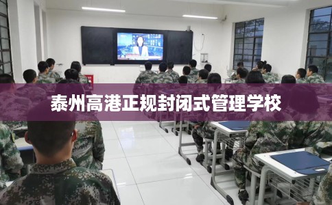 泰州高港正规封闭式管理学校