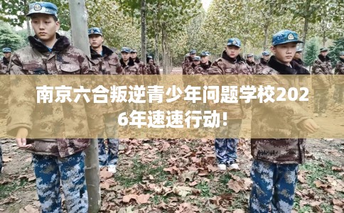 南京六合叛逆青少年问题学校2026年速速行动!