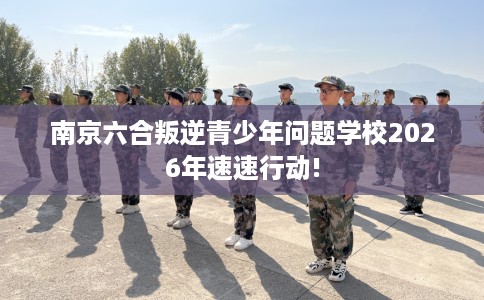南京六合叛逆青少年问题学校2026年速速行动!