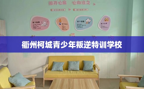 衢州柯城青少年叛逆特训学校